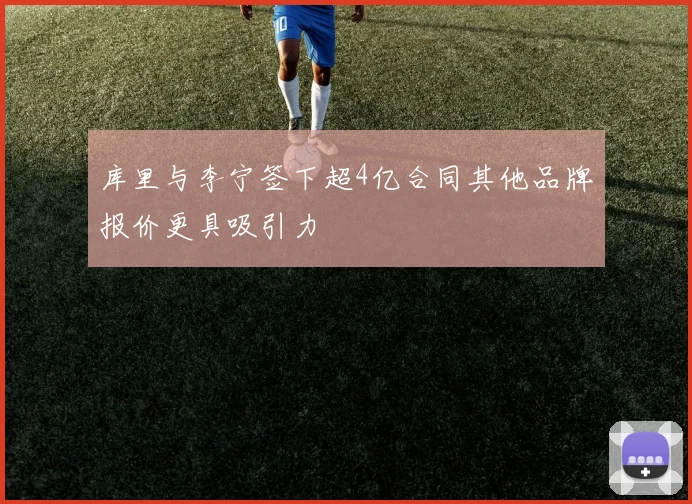 库里与李宁签下超4亿合同其他品牌报价更具吸引力