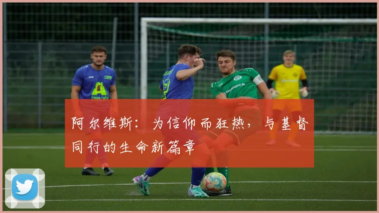 阿尔维斯：为信仰而狂热，与基督同行的生命新篇章